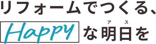 リフォームでつくる、Happyな明日を